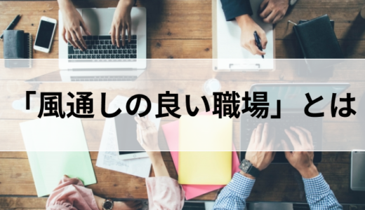 風通しの良い職場とは何か。チェックリストや導入すべきシステムなどを解説！
