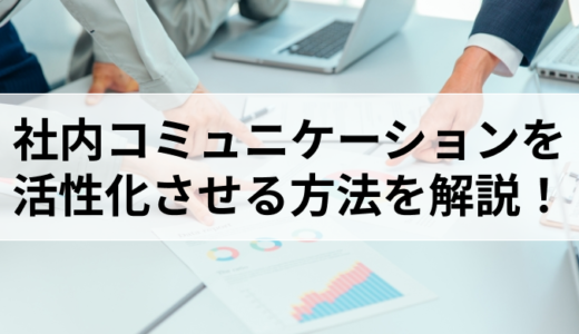 社内コミュニケーションを活性化させる方法を事例とともに解説！