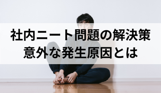 社内ニート問題の原因と解決策を成功事例をもとに解説！