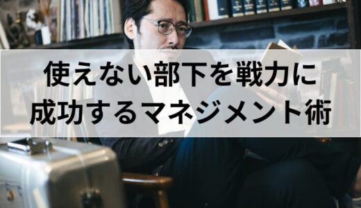 使えない部下を戦力に変える！成功するマネジメント術