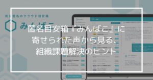匿名目安箱『みんばこ』に寄せられた声から見る、組織課題解決のヒント