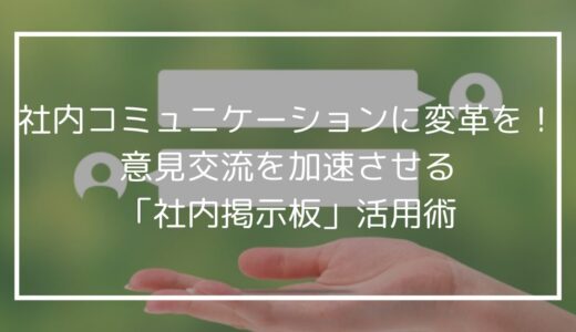 社内コミュニケーションに変革を！意見交流を加速させる「社内掲示板」活用術