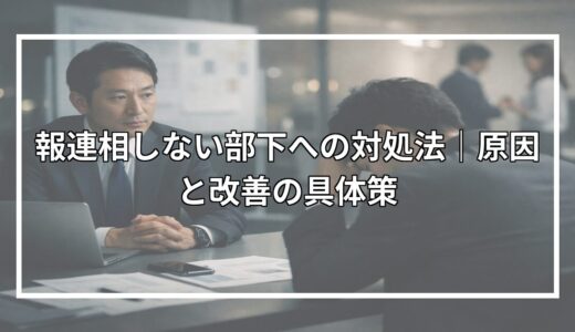報連相しない部下への対処法｜原因と改善の具体策