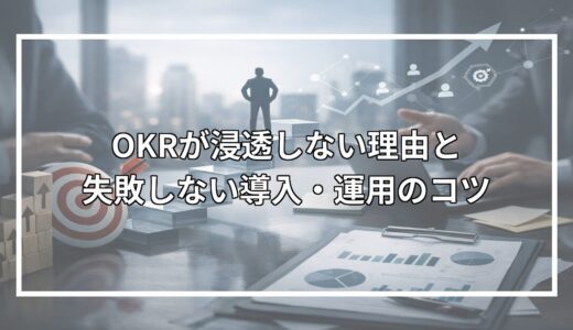 OKRが浸透しない理由と失敗しない導入・運用のコツ