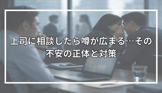 上司に相談したら噂が広まる…その不安の正体と対策