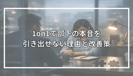 1on1で部下の本音を引き出せない理由と改善策