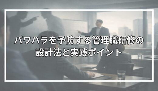 パワハラを予防する管理職研修の設計法と実践ポイント
