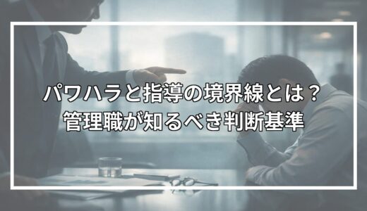 パワハラと指導の境界線とは？管理職が知るべき判断基準