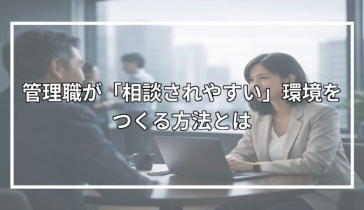 管理職が「相談されやすい」環境をつくる方法とは