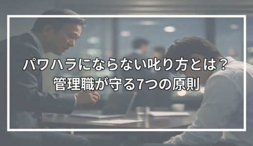 パワハラにならない叱り方とは？管理職が守る7つの原則