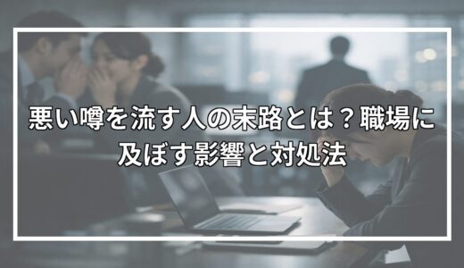 悪い噂を流す人の末路とは？職場に及ぼす影響と対処法