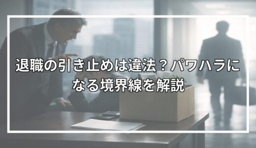 退職の引き止めは違法？パワハラになる境界線を解説