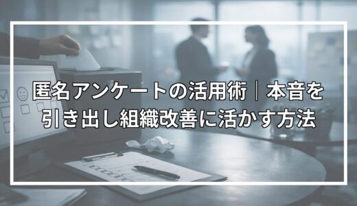 匿名アンケートの活用術｜本音を引き出し組織改善に活かす方法