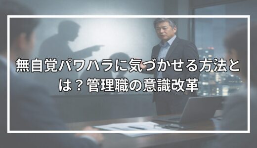 無自覚パワハラに気づかせる方法とは？管理職の意識改革