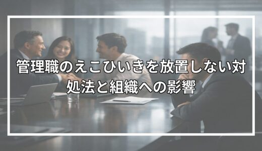 管理職のえこひいきを放置しない対処法と組織への影響