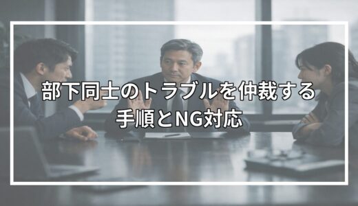 部下同士のトラブルを仲裁する手順とNG対応
