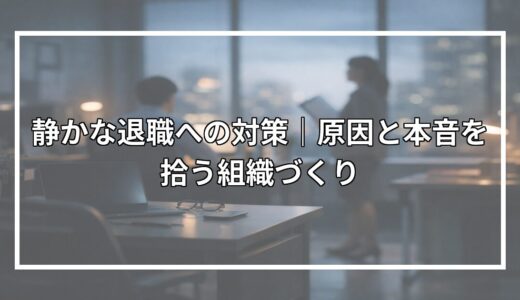 静かな退職への対策｜原因と本音を拾う組織づくり