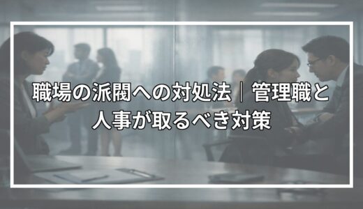 職場の派閥への対処法｜管理職と人事が取るべき対策