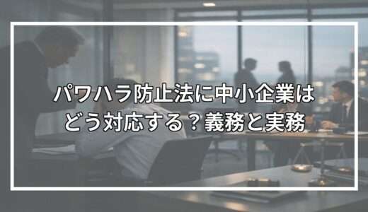 パワハラ防止法に中小企業はどう対応する？義務と実務