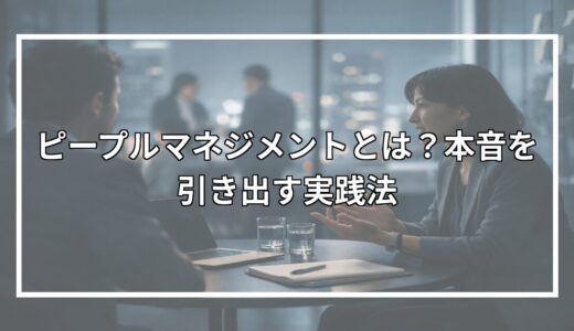 ピープルマネジメントとは？本音を引き出す実践法